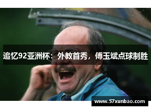 追忆92亚洲杯：外教首秀，傅玉斌点球制胜